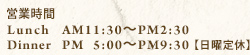 営業時間ランチAM11:30～PM2:30ディナーPM5:00～PM9:30