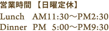 営業時間ランチAM11:30～PM2:30ディナーPM5:00～PM9:30