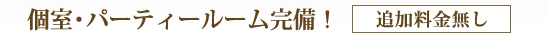 個室・パーティールーム完備追加料金無し