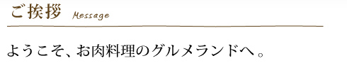 ご挨拶 ようこそ、お肉料理のグルメランドへ。